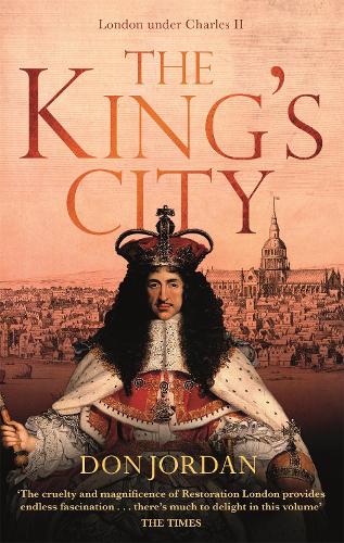 The King's City: London under Charles II: A city that transformed a nation – and created modern Britain