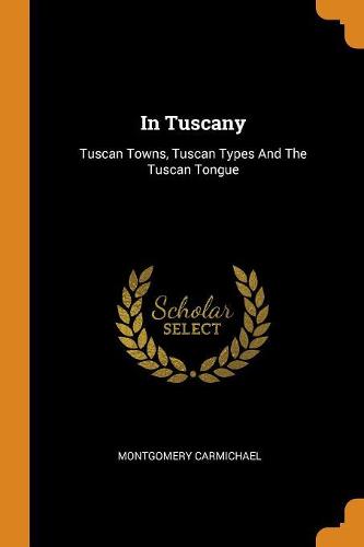 In Tuscany: Tuscan Towns, Tuscan Types And The Tuscan Tongue