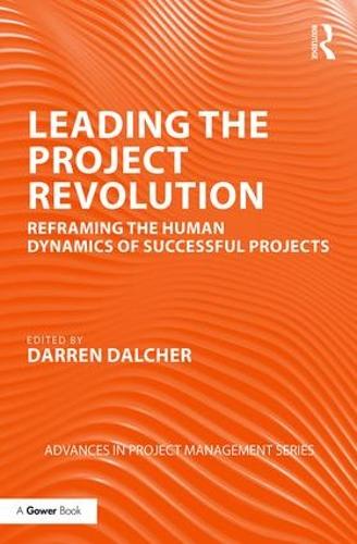 Leading the Project Revolution: Reframing the Human Dynamics of Successful Projects (Advances in Project Management)