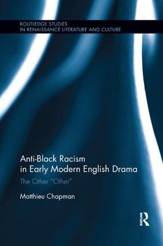 Anti-Black Racism in Early Modern English Drama: The Other "Other" (Routledge Studies in Renaissance Literature and Culture)