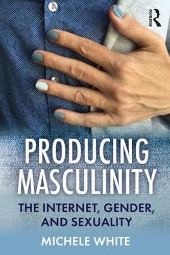 Producing Masculinity: The Internet, Gender, and Sexuality