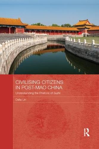 Civilising Citizens in Post-Mao China: Understanding the Rhetoric of Suzhi (Routledge Contemporary China)