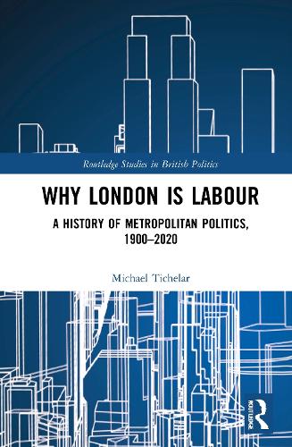 Why London is Labour: A History of Metropolitan Politics, 1900-2020 (Routledge Studies in British P)