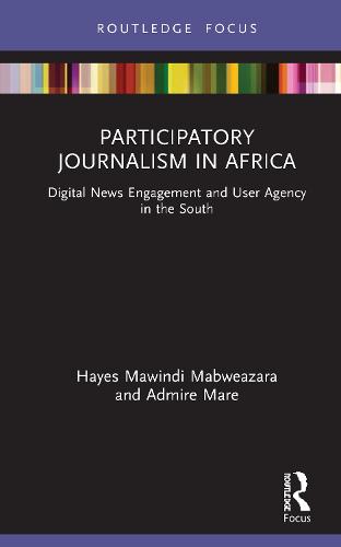 Participatory Journalism in Africa: Digital News Engagement and User Agency in the South (Disruptions)