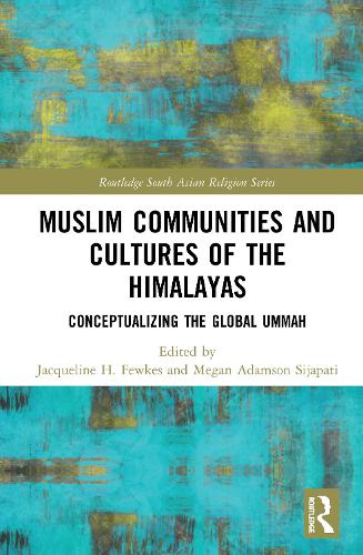 Muslim Communities and Cultures of the Himalayas: Conceptualizing the Global Ummah (Routledge South Asian Religion Series)