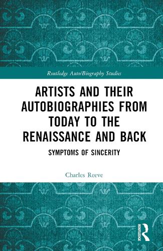 Artists and Their Autobiographies from Today to the Renaissance and Back: Symptoms of Sincerity (Routledge Auto/Biography Studies)