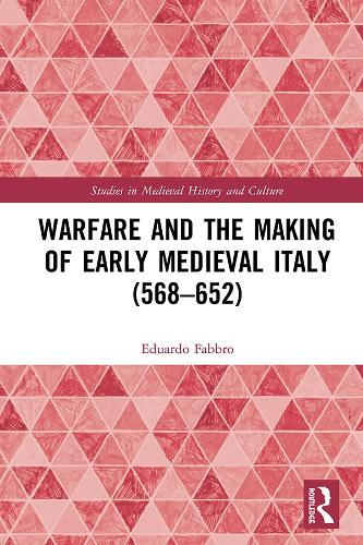Warfare and the Making of Early Medieval Italy (568-652) (Studies in Medieval History and Culture)