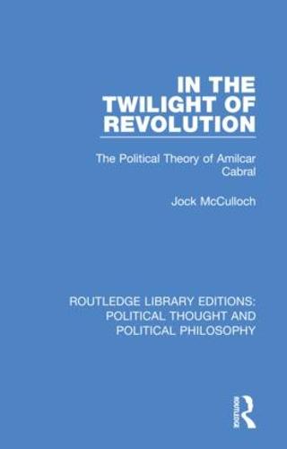 In the Twilight of Revolution: The Political Theory of Amilcar Cabral (Routledge Library Editions: Political Thought and Political Philosophy)