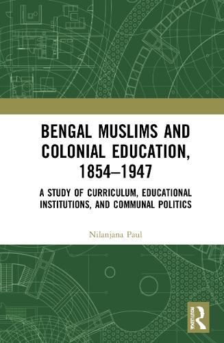 Bengal Muslims and Colonial Education, 1854�1947: A Study of Curriculum, Educational Institutions, and Communal Politics