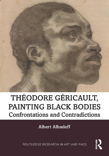 Theodore Gericault, Painting Black Bodies: Confrontations and Contradictions (Routledge Research in Art and Race)