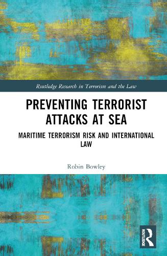 Preventing Terrorist Attacks at Sea: Maritime Terrorism Risk and International Law (Routledge Research in Terrorism and the Law)