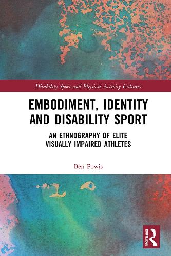 Embodiment, Identity and Disability Sport: An Ethnography of Elite Visually Impaired Athletes (Disability Sport and Physical Activity Cultures)
