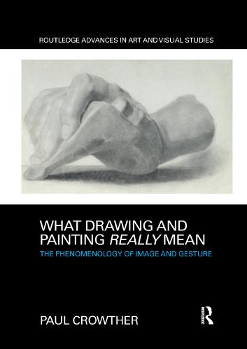 What Drawing and Painting Really Mean: The Phenomenology of Image and Gesture (Routledge Advances in Art and Visual Studies)