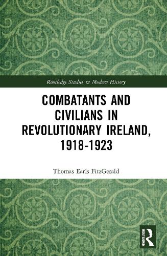 Combatants and Civilians in Revolutionary Ireland, 1918-1923 (Routledge Studies in Modern History)