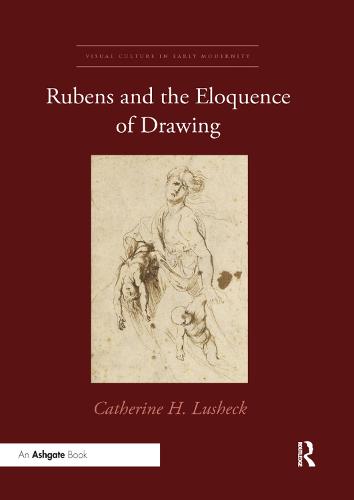 Rubens and the Eloquence of Drawing (Visual Culture in Early Modernity)
