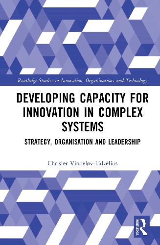 Developing Capacity for Innovation in Complex Systems: Strategy, Organisation and Leadership (Routledge Studies in Innovation, Organizations and Technology)