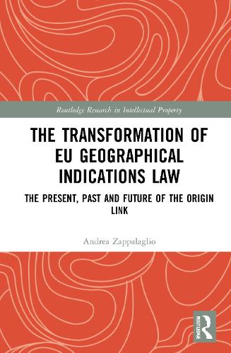 The Transformation of EU Geographical Indications Law: The Present, Past and Future of the Origin Link (Routledge Research in Intellectual Property)
