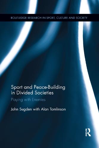 Sport and Peace-Building in Divided Societies: Playing with Enemies (Routledge Research in Sport, Culture and Society)