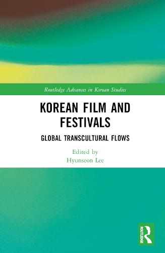 Korean Film and Festivals: Global Transcultural Flows (Routledge Advances in Korean Studies)
