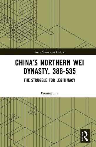 China�s Northern Wei Dynasty, 386-535: The Struggle for Legitimacy (Asian States and Empires)