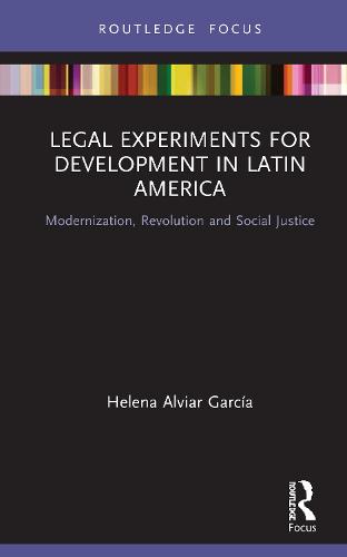 Legal Experiments for Development in Latin America: Modernization, Revolution and Social Justice (Routledge Studies in Latin American Development)