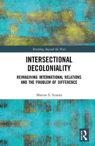 Intersectional Decoloniality: Reimagining International Relations and the Problem of Difference (Worlding Beyond the West)