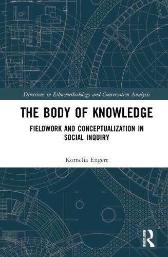 The Body of Knowledge: Fieldwork and Conceptualization in Social Inquiry (Directions in Ethnomethodology and Conversation Analysis)