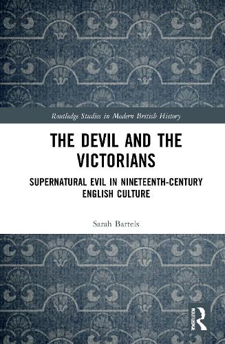The Devil and the Victorians: Supernatural Evil in Nineteenth-Century English Culture (Routledge Studies in Modern British History)