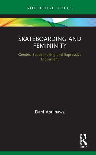 Skateboarding and Femininity: Gender, Space-making and Expressive Movement (Routledge Advances in Theatre & Performance Studies)
