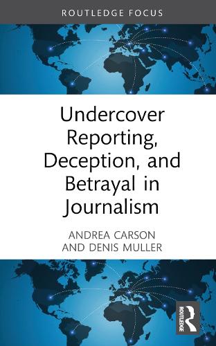 Undercover Reporting, Deception, and Betrayal in Journalism (Routledge Focus on Journalism Studies)