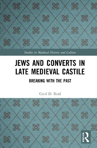 Jews and Converts in Late Medieval Castile: Breaking with the Past (Studies in Medieval History and Culture)