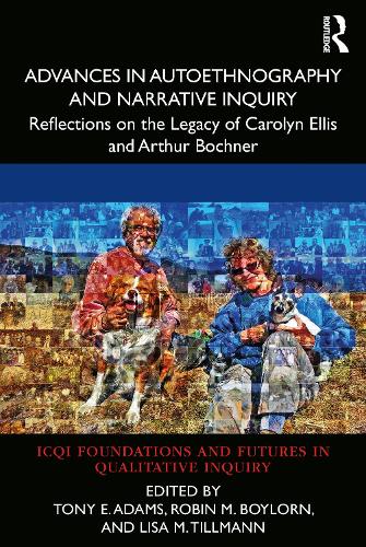 ADVANCES IN AUTOETHNOGRAPHY AND NARRATIVE INQUIRY: Reflections on the Legacy of Carolyn Ellis and Arthur Bochner (International Congress of ... and Futures in Qualitative Inquiry)