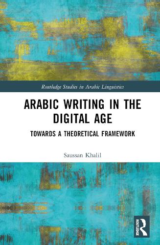 Arabic Writing in the Digital Age: Towards a Theoretical Framework (Routledge Studies in Arabic Linguistics)