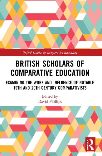 British Scholars of Comparative Education: Examining the Work and Influence of Notable 19th and 20th Century Comparativists (Oxford Studies in Comparative Education)