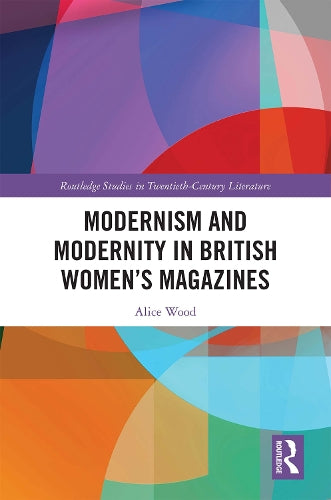 Modernism and Modernity in British Women�s Magazines (Routledge Studies in Twentieth-Century Literature)