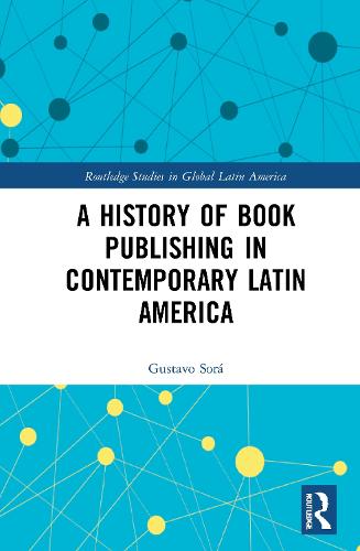 A History of Book Publishing in Contemporary Latin America (Routledge Studies in Global Latin America)