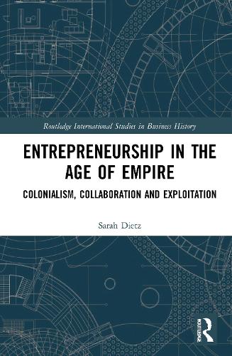 Entrepreneurship in the Age of Empire: Colonialism, Collaboration and Exploitation (Routledge International Studies in Business History)