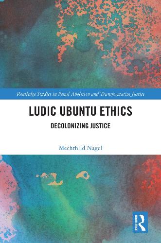 Ludic Ubuntu Ethics: Decolonizing Justice (Routledge Studies in Penal Abolition and Transformative Justice)