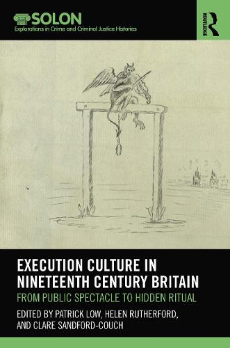 Execution Culture in Nineteenth Century Britain: From Public Spectacle to Hidden Ritual (Routledge SOLON Explorations in Crime and Criminal Justice Histories)
