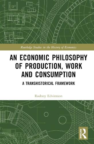 An Economic Philosophy of Production, Work and Consumption: A Transhistorical Framework (Routledge Studies in the History of Economics)