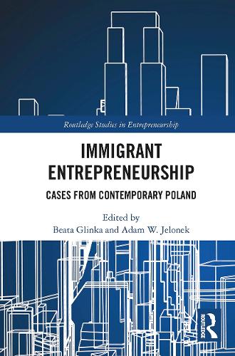 Immigrant Entrepreneurship: Cases from Contemporary Poland (Routledge Studies in Entrepreneurship)