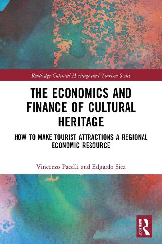 The Economics and Finance of Cultural Heritage: How to Make Tourist Attractions a Regional Economic Resource (Routledge Cultural Heritage and Tourism Series)