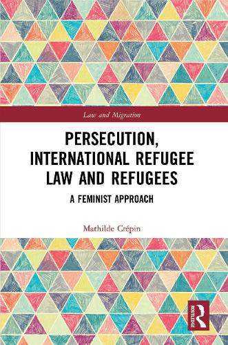 Persecution, International Refugee Law and Refugees: A Feminist Approach (Law and Migration)