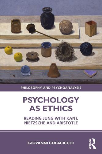 Psychology as Ethics: Reading Jung with Kant, Nietzsche and Aristotle (Philosophy and Psychoanalysis)