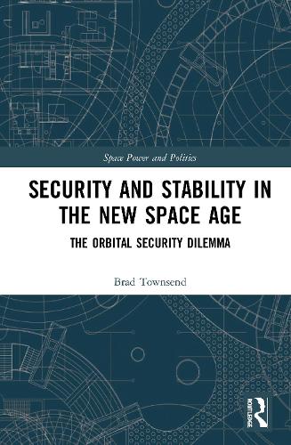 Security and Stability in the New Space Age: The Orbital Security Dilemma (Space Power and Politics)