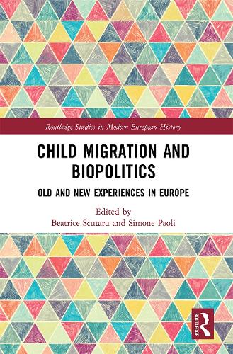 Child Migration and Biopolitics: Old and New Experiences in Europe (Routledge Studies in Modern European History)