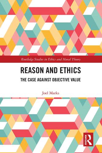 Reason and Ethics: The Case Against Objective Value (Routledge Studies in Ethics and Moral Theory)