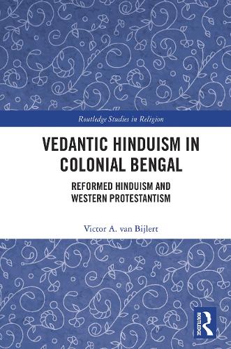 Vedantic Hinduism in Colonial Bengal: Reformed Hinduism and Western Protestantism (Routledge Studies in Religion)