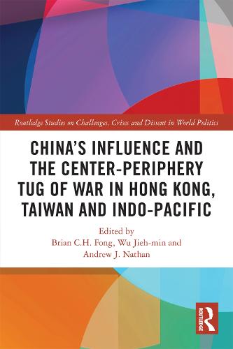 China�s influence and the Center-periphery Tug of War in Hong Kong, Taiwan and Indo-Pacific (Routledge Studies on Challenges, Crises and Dissent in World Politics)