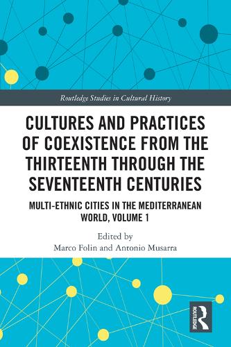 Cultures and Practices of Coexistence from the Thirteenth Through the Seventeenth Centuries: Multi-Ethnic Cities in the Mediterranean World: ... 1 (Routledge Studies in Cultural History)